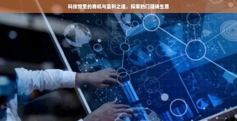 科技馆里的商机与盈利之道 探索热门赚钱生意